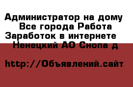 Администратор на дому  - Все города Работа » Заработок в интернете   . Ненецкий АО,Снопа д.